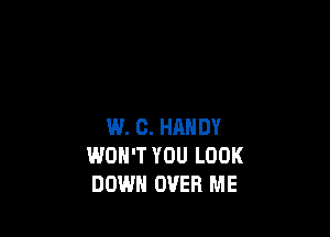 W. C. HANDY
WON'T YOU LOOK
DOWN OVER ME