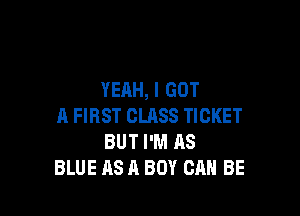 YEAH, I GOT

A FIRST CLASS TICKET
BUT I'M AS
BLUE AS A BOY CAN BE