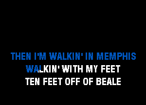 THEH I'M WALKIH' IN MEMPHIS
WALKIH' WITH MY FEET
TEH FEET OFF OF BEALE