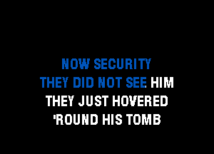 NOW SECURITY

THEY DID NOT SEE HIM
THEY JUST HOVEBED
'RDUHD HIS TOMB