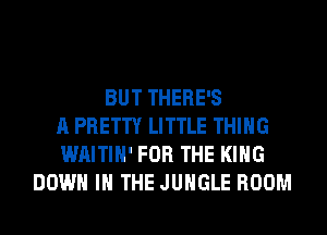 BUT THERE'S
A PRETTY LITTLE THING
WAITIH' FOR THE KING
DOWN IN THE JUNGLE ROOM