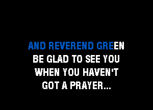 AND BEVEBEND GREEN
BE GLAD TO SEE YOU
WHEN YOU HAVEN'T

GOT A PRAYER... l
