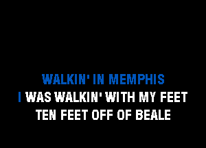 WALKIH' IN MEMPHIS
I WAS WALKIH' WITH MY FEET
TEH FEET OFF OF BEALE
