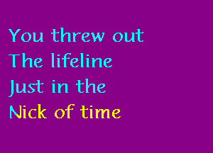 You threw out
The lifeline

Just in the
Nick of time