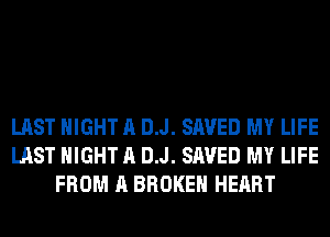 LAST NIGHT A DJ. SAVED MY LIFE
LAST NIGHT A DJ. SAVED MY LIFE
FROM A BROKEN HEART