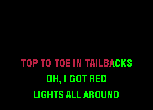 TOP T0 TOE IN TAILBACKS
OH, I GOT RED
LIGHTS ALL AROUND