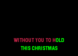 WITHOUT YOU TO HOLD
THIS CHRISTMAS