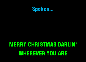 MERRY CHRISTMAS DARLIH'
WHEBEVEB YOU ARE