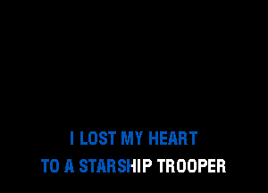 I LOST MY HEART
TO A STARSHIP TROOPER