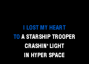 I LOST MY HEART

TO A STARSHIP TROOPER
CRASHIH' LIGHT
IN HYPER SPACE
