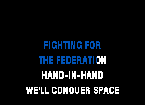 FIGHTING FOR

THE FEDERHTION
HAHD-lN-HAND
WE'LL COHQUEB SPACE