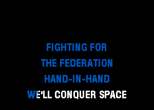 FIGHTING FOR

THE FEDERHTION
HAHD-lN-HAND
WE'LL COHQUEB SPACE