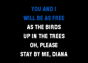 YOU AND I
WILL BE AS FREE
AS THE BIRDS

UP IN THE TREES
0H, PLEASE
STAY BY ME, DIANQ