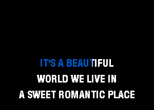 IT'S A BEAUTIFUL
WORLD WE LIVE IN
A SWEET ROMANTIC PLACE