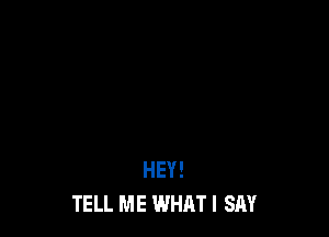 HEY!
TELL ME WHAT I SAY