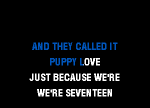 AND THEY CALLED IT

PUPPY LOVE
JUST BECAUSE WE'RE
WE'RE SEVEHTEEN