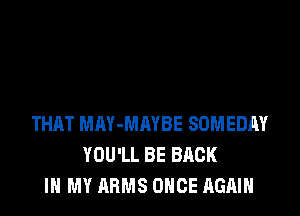 THRT MAY-MRYBE SOI'MEDR'Ir
YOU'LL BE BACK
IN MY ARMS ONCE AGAIN