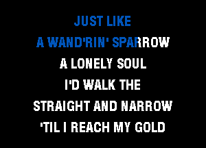 JUST LIKE
A WAHD'BIN' SPARROW
A LONELY SOUL
I'D WALK THE
STRAIGHT AND NARROW

ITILI BEACH MY GOLD l