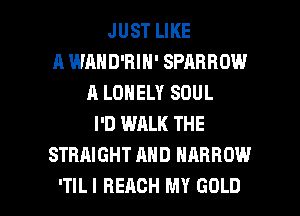 JUST LIKE
A WAHD'BIN' SPARROW
A LONELY SOUL
I'D WALK THE
STRAIGHT AND NARROW

ITILI BEACH MY GOLD l