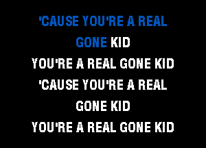 'CAUSE YOU'RE A REAL
GONE KID
YOU'RE A REAL GONE KID
'CAUSE YOU'RE A REAL
GONE KID
YOU'RE A REAL GONE KID