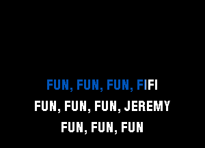 FUN, FUH, FUN, FIFI
FUN, FUN, FUN, JEREMY
FUN, FUH, FUH