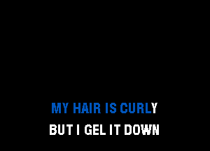 I AM GUY FROM CAMDEN TOWN
MY HAIR IS CURLY
BUTI GEL IT DOWN