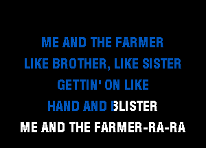 ME AND THE FARMER
LIKE BROTHER, LIKE SISTER
GETTIH' 0H LIKE
HAND AND BLISTER
ME AND THE FARMER-RA-RA