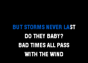 BUT STORMS NEVER LAST
DO THEY BABY?
BAD TIMES ALL PASS
WITH THE WIND