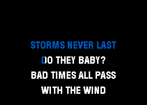 STDRMS NEVER LAST

DO THEY BABY?
BAD TIMES ALL PASS
WITH THE WIND