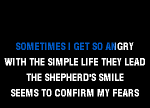 SOMETIMES I GET SO ANGRY
WITH THE SIMPLE LIFE THEY LEAD
THE SHEPHERD'S SMILE
SEEMS T0 CONFIRM MY FEARS