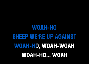 WOAH-HD

SHEEP WE'RE UP AGAINST
WOAH-HO, WOAH-WOAH
WOAH-HO... WOAH