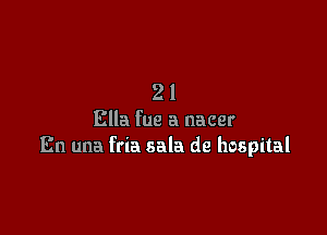 21

Ella fue a nacer
En una fria sala de hospital