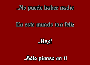 ..No puede haber nadie

En este mundo tan feliz

..Hey!

..56lo pienso en ti