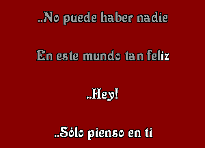 ..No puede haber nadie

En este mundo tan feliz

..Hey!

..56lo pienso en ti