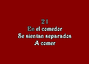 2 1
En el comedor

Se sientan separados
A comer