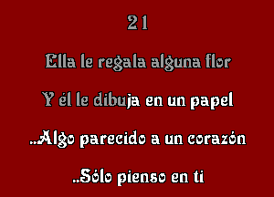 21

Ella le regala alguna flor

Y til le dibuia en un papel

Algo parecido a un corazdn

..56lo pienso en ti