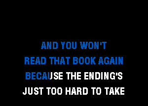 AND YOU WON'T
READ THAT BOOK AGMN
BECAUSE THE ENDING'S

JUST T00 HARD TO TAKE l