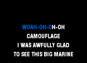 WOAH-OH-OH-OH

CAMOUFLRGE
I WAS AWFULLY GLAD
TO SEE THIS BIG MARINE