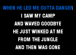 WHEN HE LED ME OUTTA DANGER
I SAW MY CAMP
AND WAVED GOODBYE
HE JUST WIHKED AT ME
FROM THE JUNGLE
AND THEN WAS GONE