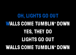 0H, LIGHTS GO OUT
WALLS COME TUMBLIH' DOWN
YES, THEY DO
LIGHTS GO OUT
WALLS COME TUMBLIH' DOWN