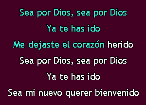 Sea por Dios, sea por Dios
Ya te has ido
Me dejaste el corazdn herido
Sea por Dios, sea por Dios
Ya te has ido

Sea mi nuevo querer bienvenido