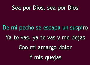 Sea por Dios, sea por Dios

De mi pecho se escapa un suspiro
Ya te vas, ya te vas y me dejas
Con mi amargo dolor

Y mis quejas