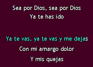 Sea por Dios, sea por Dios
Ya te has ido

Ya te vas, ya te vas y me dejas
Con mi amargo dolor

Y mis quejas