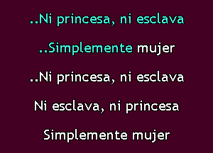 ..Ni princesa, ni esclava
..Simplemente mujer
..Ni princesa, ni esclava
Ni esclava, ni princesa

Simplemente mujer