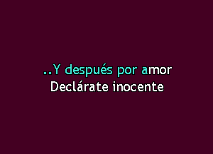 ..Y desput5.s por amor

Declairate inocente