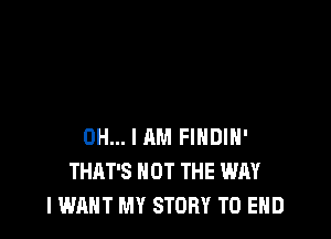 OH... I AM FINDIH'
THAT'S NOT THE WAY
I WANT MY STORY TO END