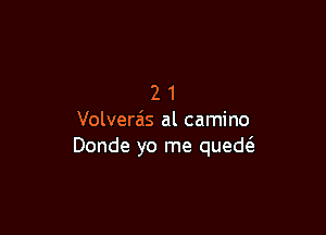 21

Volverz'is al camino
Donde yo me qued(