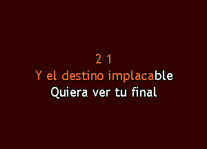 21

Y el destino implacable
Quiera ver tu final