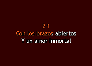 21

Con los brazos abiertos
Y un amor inmortal