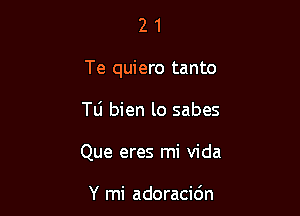 21

Te quiero tanto

le bien lo sabes
Que eres mi Vida

Y mi adoracidn